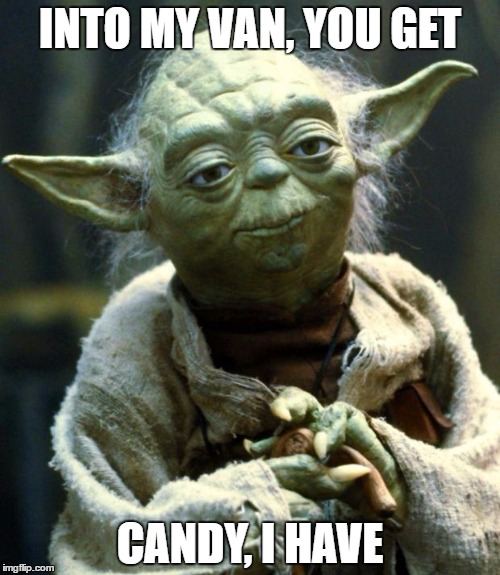 Star Wars Yoda | INTO MY VAN, YOU GET; CANDY, I HAVE | image tagged in memes,star wars yoda | made w/ Imgflip meme maker