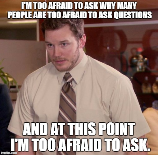 Afraid To Ask Andy Meme | I'M TOO AFRAID TO ASK WHY MANY PEOPLE ARE TOO AFRAID TO ASK QUESTIONS; AND AT THIS POINT I'M TOO AFRAID TO ASK. | image tagged in memes,afraid to ask andy | made w/ Imgflip meme maker