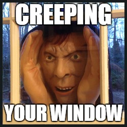 Creeper | CREEPING; YOUR WINDOW | image tagged in creeper,lol | made w/ Imgflip meme maker