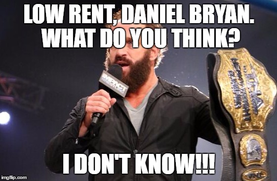 Yeah | LOW RENT, DANIEL BRYAN. WHAT DO YOU THINK? I DON'T KNOW!!! | image tagged in yeah | made w/ Imgflip meme maker