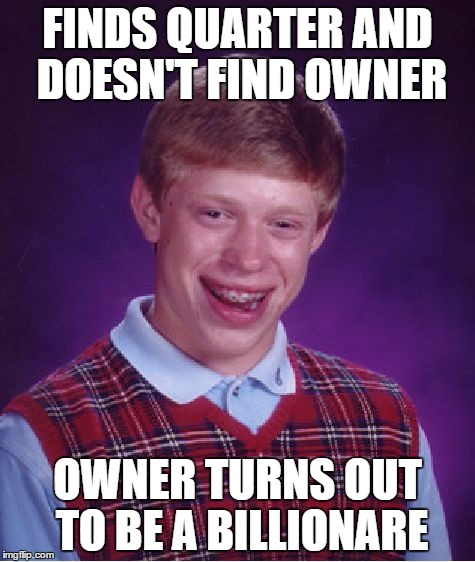 Bad Luck Brian | FINDS QUARTER AND DOESN'T FIND OWNER; OWNER TURNS OUT TO BE A BILLIONARE | image tagged in memes,bad luck brian | made w/ Imgflip meme maker