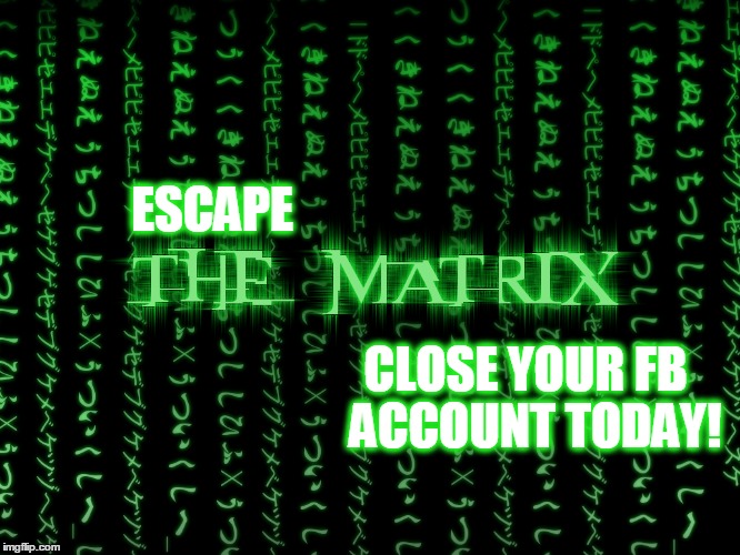 ESCAPE; CLOSE YOUR FB 
ACCOUNT TODAY! | image tagged in matrix,mind control | made w/ Imgflip meme maker