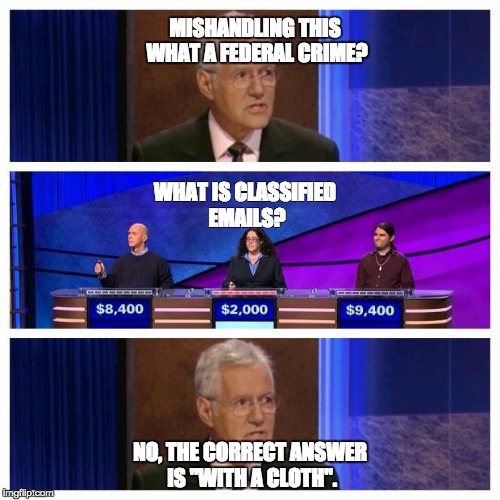 Jeopardy | MISHANDLING THIS WHAT A FEDERAL CRIME? WHAT IS CLASSIFIED EMAILS? NO, THE CORRECT ANSWER IS "WITH A CLOTH". | image tagged in jeopardy | made w/ Imgflip meme maker