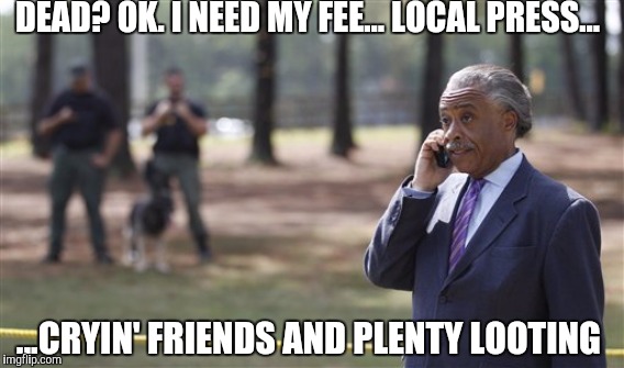 CASH PLEASE... | DEAD? OK. I NEED MY FEE... LOCAL PRESS... ...CRYIN' FRIENDS AND PLENTY LOOTING | image tagged in memes,gifs,black lives matter,political meme,barack obama,police | made w/ Imgflip meme maker