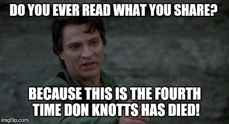 Captain Rhodes says | DO YOU EVER READ WHAT YOU SHARE? BECAUSE THIS IS THE FOURTH TIME DON KNOTTS HAS DIED! | image tagged in captain rhodes says | made w/ Imgflip meme maker