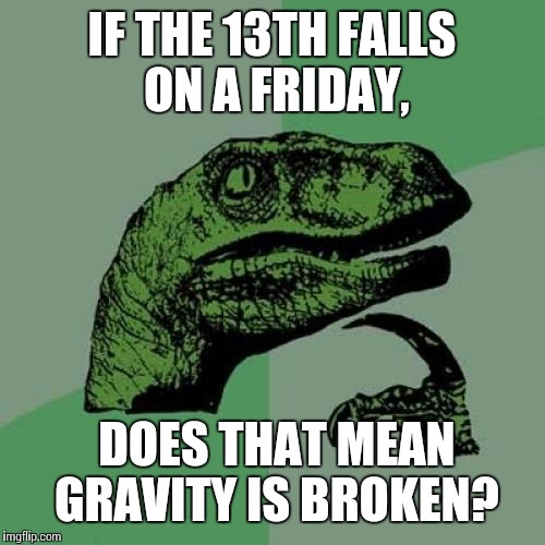 Philosoraptor Meme | IF THE 13TH FALLS ON A FRIDAY, DOES THAT MEAN GRAVITY IS BROKEN? | image tagged in memes,philosoraptor | made w/ Imgflip meme maker