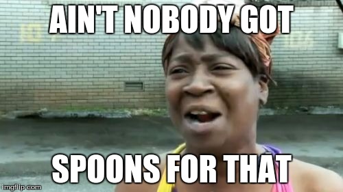 Ain't Nobody Got Time For That | AIN'T NOBODY GOT; SPOONS FOR THAT | image tagged in memes,aint nobody got time for that | made w/ Imgflip meme maker