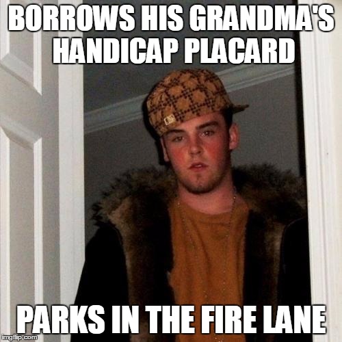 Scumbag Steve Meme | BORROWS HIS GRANDMA'S HANDICAP PLACARD; PARKS IN THE FIRE LANE | image tagged in memes,scumbag steve | made w/ Imgflip meme maker