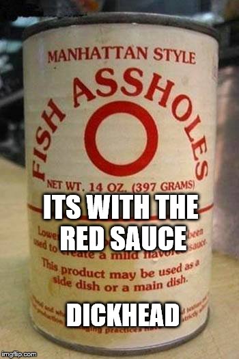 fish assholes | ITS WITH THE RED SAUCE; DICKHEAD | image tagged in fish assholes | made w/ Imgflip meme maker