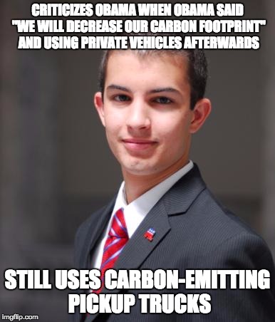 College Conservative  | CRITICIZES OBAMA WHEN OBAMA SAID "WE WILL DECREASE OUR CARBON FOOTPRINT" AND USING PRIVATE VEHICLES AFTERWARDS; STILL USES CARBON-EMITTING PICKUP TRUCKS | image tagged in college conservative | made w/ Imgflip meme maker