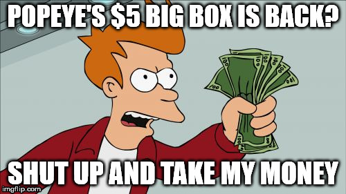 Shut Up And Take My Money Fry | POPEYE'S $5 BIG BOX IS BACK? SHUT UP AND TAKE MY MONEY | image tagged in memes,shut up and take my money fry | made w/ Imgflip meme maker