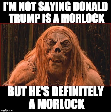 I'M NOT SAYING DONALD TRUMP IS A MORLOCK; BUT HE'S DEFINITELY A MORLOCK | image tagged in funny | made w/ Imgflip meme maker