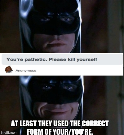 And he said please.  | AT LEAST THEY USED THE CORRECT FORM OF YOUR/YOU'RE. | image tagged in memes,batman smiles,scumbag | made w/ Imgflip meme maker