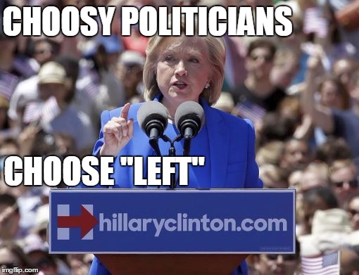 Hillary | CHOOSY POLITICIANS CHOOSE "LEFT" | image tagged in hillary | made w/ Imgflip meme maker