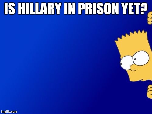 Bart Simpson Peeking | IS HILLARY IN PRISON YET? | image tagged in memes,bart simpson peeking | made w/ Imgflip meme maker