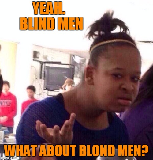 Black Girl Wat Meme | YEAH.  BLIND MEN WHAT ABOUT BLOND MEN? | image tagged in memes,black girl wat | made w/ Imgflip meme maker