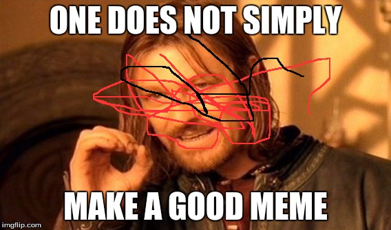 One Does Not Simply | ONE DOES NOT SIMPLY; MAKE A GOOD MEME | image tagged in memes,one does not simply | made w/ Imgflip meme maker