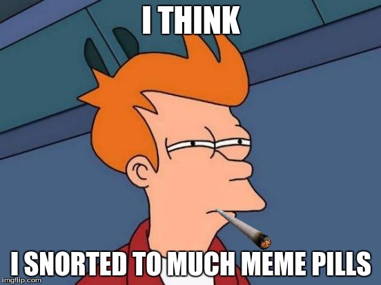 Futurama Fry | I THINK; I SNORTED TO MUCH MEME PILLS | image tagged in memes,futurama fry | made w/ Imgflip meme maker