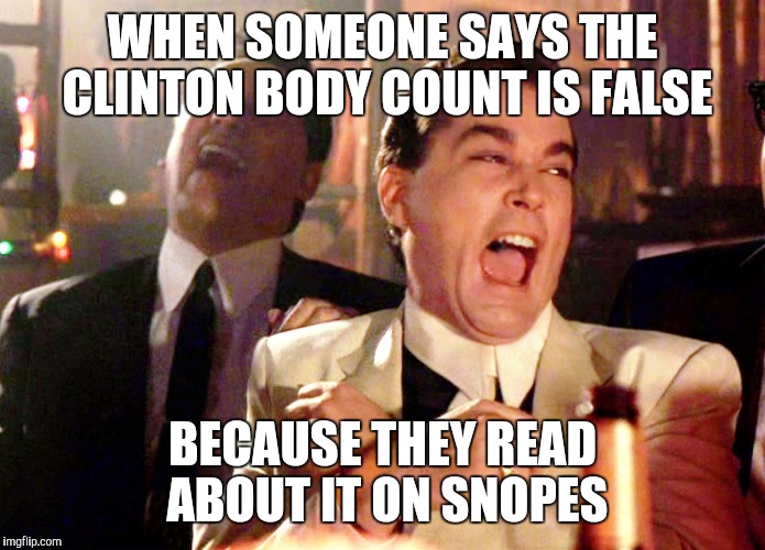 Good Fellas Hilarious | WHEN SOMEONE SAYS THE CLINTON BODY COUNT IS FALSE; BECAUSE THEY READ ABOUT IT ON SNOPES | image tagged in memes,good fellas hilarious | made w/ Imgflip meme maker