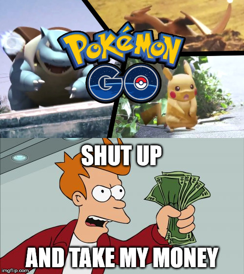 SHUT UP; AND TAKE MY MONEY | image tagged in pokemon go,pokemon,fry,shut up and take my money | made w/ Imgflip meme maker