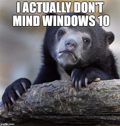Confession Bear Meme | I ACTUALLY DON'T MIND WINDOWS 10 | image tagged in memes,confession bear,AdviceAnimals | made w/ Imgflip meme maker
