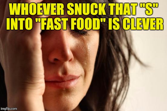 First World Problems | WHOEVER SNUCK THAT "S" INTO "FAST FOOD" IS CLEVER | image tagged in memes,first world problems | made w/ Imgflip meme maker
