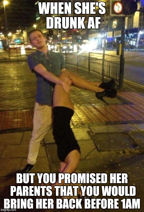 Promise is a promise  | WHEN SHE'S DRUNK AF; BUT YOU PROMISED HER PARENTS THAT YOU WOULD BRING HER BACK BEFORE 1AM | image tagged in drunk | made w/ Imgflip meme maker