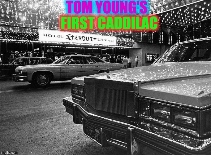 Las Vegas tom young caddy | TOM YOUNG'S; FIRST CADDILAC | image tagged in las vegas tom young caddy | made w/ Imgflip meme maker