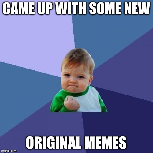 Success Kid Meme | CAME UP WITH SOME NEW; ORIGINAL MEMES | image tagged in memes,success kid | made w/ Imgflip meme maker