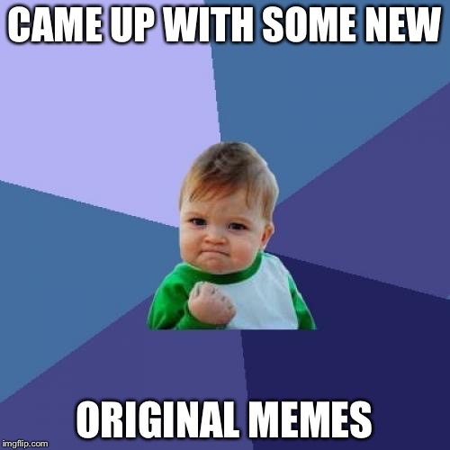 Success Kid | CAME UP WITH SOME NEW; ORIGINAL MEMES | image tagged in memes,success kid | made w/ Imgflip meme maker