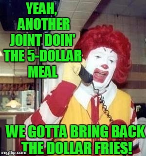 YEAH,  ANOTHER JOINT DOIN' THE 5-DOLLAR MEAL WE GOTTA BRING BACK THE DOLLAR FRIES! | image tagged in ronald | made w/ Imgflip meme maker