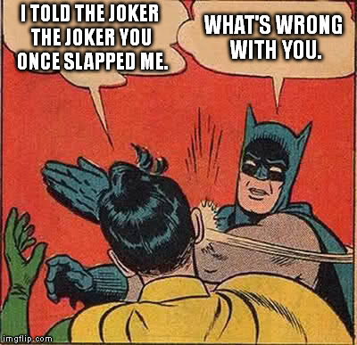 Batman Slapping Robin | I TOLD THE JOKER THE JOKER YOU ONCE SLAPPED ME. WHAT'S WRONG WITH YOU. | image tagged in memes,batman slapping robin | made w/ Imgflip meme maker