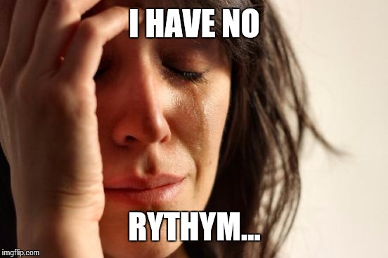 First World Problems Meme | I HAVE NO RYTHYM... | image tagged in memes,first world problems | made w/ Imgflip meme maker