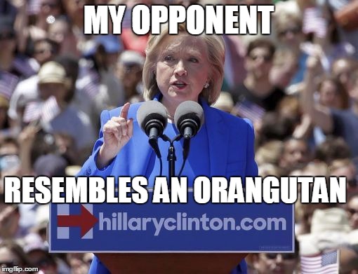 Hillary | MY OPPONENT RESEMBLES AN ORANGUTAN | image tagged in hillary | made w/ Imgflip meme maker