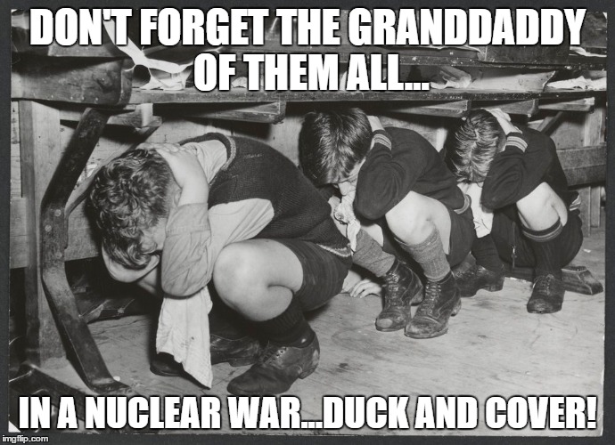 DON'T FORGET THE GRANDDADDY OF THEM ALL... IN A NUCLEAR WAR...DUCK AND COVER! | made w/ Imgflip meme maker