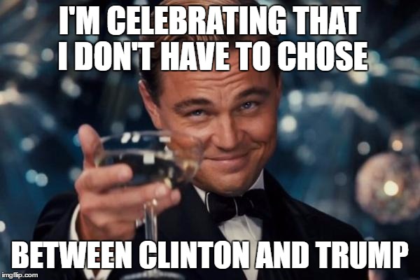 Leonardo Dicaprio Cheers Meme | I'M CELEBRATING THAT I DON'T HAVE TO CHOSE BETWEEN CLINTON AND TRUMP | image tagged in memes,leonardo dicaprio cheers | made w/ Imgflip meme maker