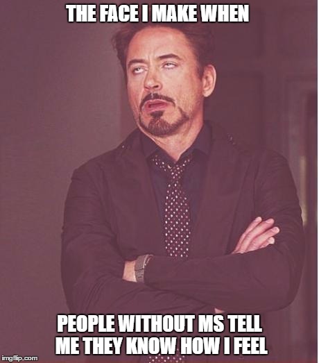 Face You Make Robert Downey Jr | THE FACE I MAKE WHEN; PEOPLE WITHOUT MS TELL ME THEY KNOW HOW I FEEL | image tagged in memes,face you make robert downey jr | made w/ Imgflip meme maker