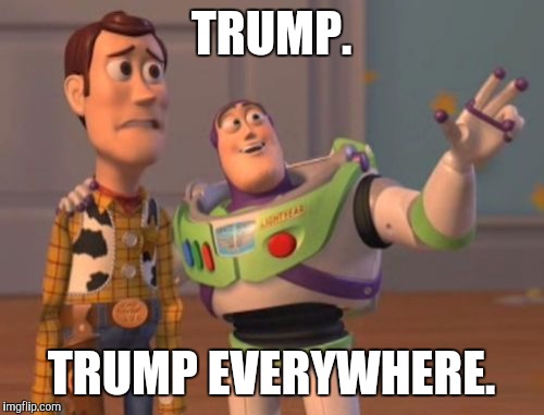 X, X Everywhere | TRUMP. TRUMP EVERYWHERE. | image tagged in memes,x x everywhere | made w/ Imgflip meme maker