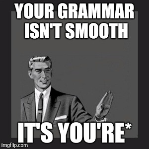 Kill Yourself Guy Meme | YOUR GRAMMAR ISN'T SMOOTH IT'S YOU'RE* | image tagged in memes,kill yourself guy | made w/ Imgflip meme maker