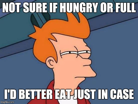 Futurama Fry | NOT SURE IF HUNGRY OR FULL; I'D BETTER EAT JUST IN CASE | image tagged in memes,futurama fry | made w/ Imgflip meme maker