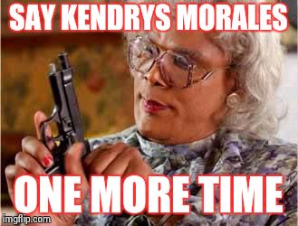Madea with Gun | SAY KENDRYS MORALES; ONE MORE TIME | image tagged in madea with gun | made w/ Imgflip meme maker