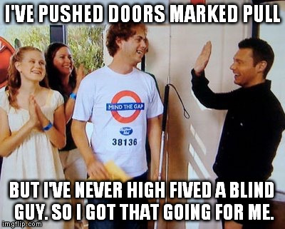 Good job Ryan Seacrest. millions of people now feel smarter.  | I'VE PUSHED DOORS MARKED PULL; BUT I'VE NEVER HIGH FIVED A BLIND GUY. SO I GOT THAT GOING FOR ME. | image tagged in ryan seacrest | made w/ Imgflip meme maker