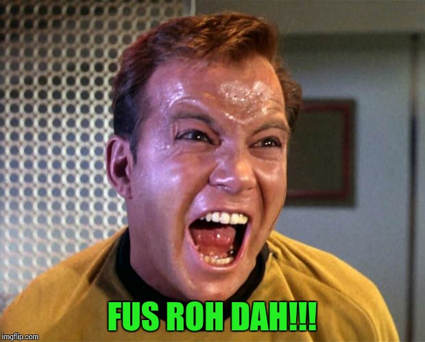 Captain Kirk Screaming | FUS ROH DAH!!! | image tagged in captain kirk screaming | made w/ Imgflip meme maker