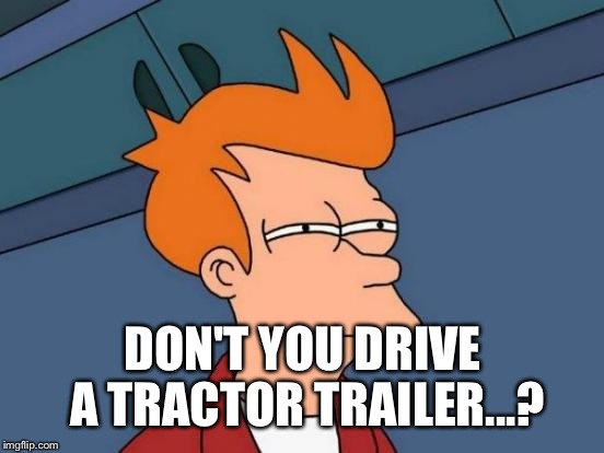 Futurama Fry Meme | DON'T YOU DRIVE A TRACTOR TRAILER...? | image tagged in memes,futurama fry | made w/ Imgflip meme maker