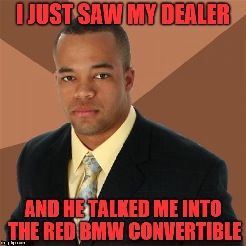 Successful Black Man Meme | I JUST SAW MY DEALER; AND HE TALKED ME INTO THE RED BMW CONVERTIBLE | image tagged in memes,successful black man | made w/ Imgflip meme maker
