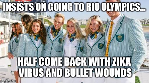 INSISTS ON GOING TO RIO OLYMPICS... HALF COME BACK WITH ZIKA VIRUS AND BULLET WOUNDS | image tagged in rio | made w/ Imgflip meme maker
