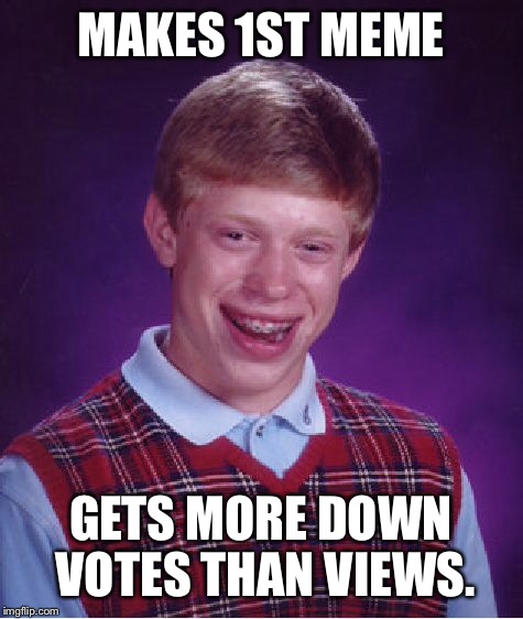 Bad Luck Brian Meme | MAKES 1ST MEME GETS MORE DOWN VOTES THAN VIEWS. | image tagged in memes,bad luck brian | made w/ Imgflip meme maker