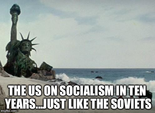 Charlton Heston Planet of the Apes | THE US ON SOCIALISM IN TEN YEARS...JUST LIKE THE SOVIETS | image tagged in charlton heston planet of the apes | made w/ Imgflip meme maker