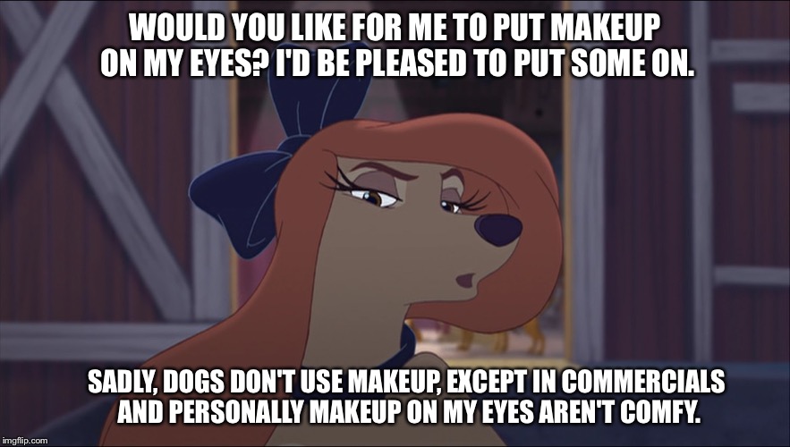 Would You Like For Me Put Makeup On My Eyes? | WOULD YOU LIKE FOR ME TO PUT MAKEUP ON MY EYES? I'D BE PLEASED TO PUT SOME ON. SADLY, DOGS DON'T USE MAKEUP, EXCEPT IN COMMERCIALS AND PERSONALLY MAKEUP ON MY EYES AREN'T COMFY. | image tagged in dixie tough,memes,disney,the fox and the hound 2,reba mcentire,dog | made w/ Imgflip meme maker