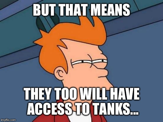 Futurama Fry Meme | BUT THAT MEANS THEY TOO WILL HAVE ACCESS TO TANKS... | image tagged in memes,futurama fry | made w/ Imgflip meme maker